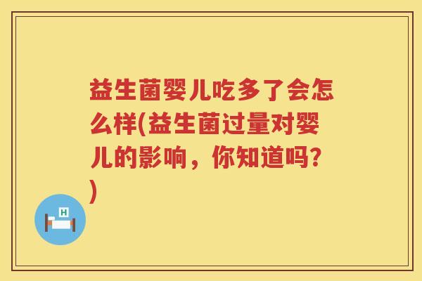 益生菌婴儿吃多了会怎么样(益生菌过量对婴儿的影响，你知道吗？)