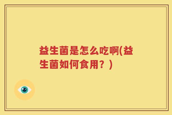 益生菌是怎么吃啊(益生菌如何食用？)