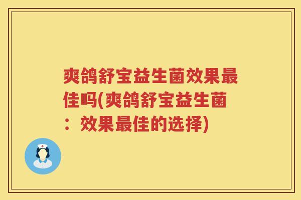 爽鸽舒宝益生菌效果最佳吗(爽鸽舒宝益生菌：效果最佳的选择)