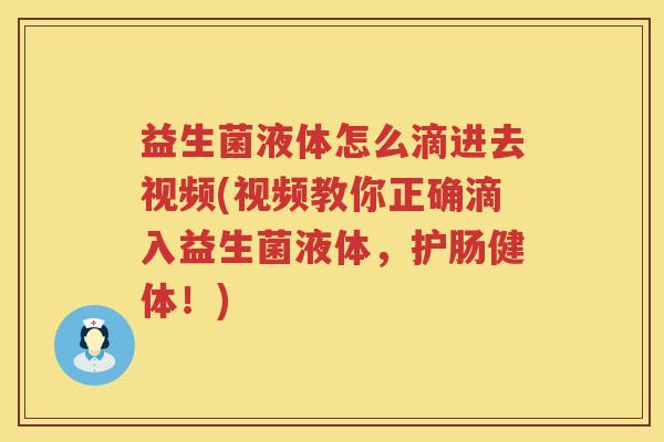 益生菌液体怎么滴进去视频(视频教你正确滴入益生菌液体，护肠健体！)
