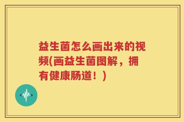 益生菌怎么画出来的视频(画益生菌图解，拥有健康肠道！)