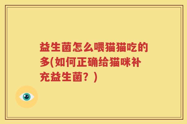 益生菌怎么喂猫猫吃的多(如何正确给猫咪补充益生菌？)