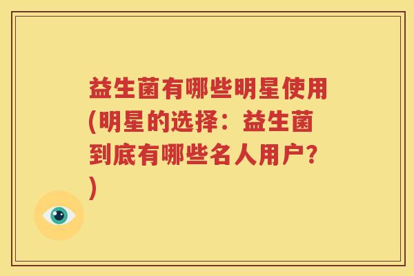 益生菌有哪些明星使用(明星的选择：益生菌到底有哪些名人用户？)