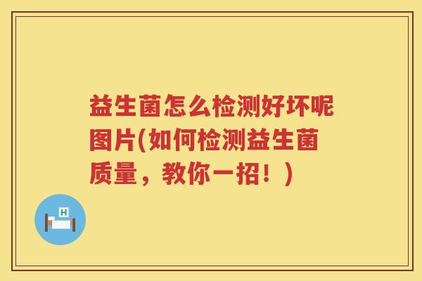 益生菌怎么检测好坏呢图片(如何检测益生菌质量，教你一招！)