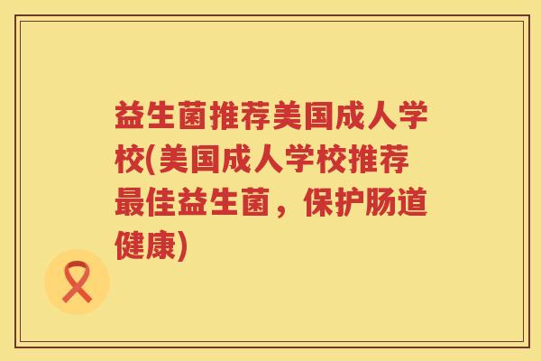 益生菌推荐美国成人学校(美国成人学校推荐最佳益生菌，保护肠道健康)