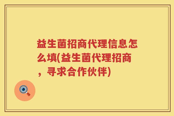 益生菌招商代理信息怎么填(益生菌代理招商，寻求合作伙伴)
