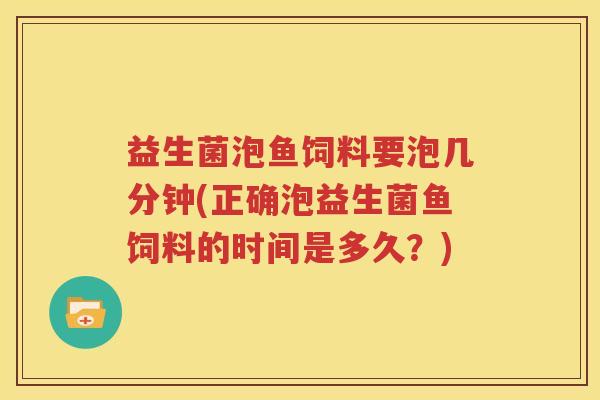 益生菌泡鱼饲料要泡几分钟(正确泡益生菌鱼饲料的时间是多久？)