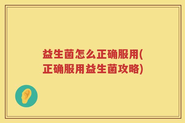 益生菌怎么正确服用(正确服用益生菌攻略)