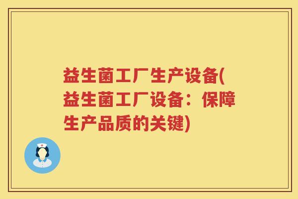 益生菌工厂生产设备(益生菌工厂设备：保障生产品质的关键)