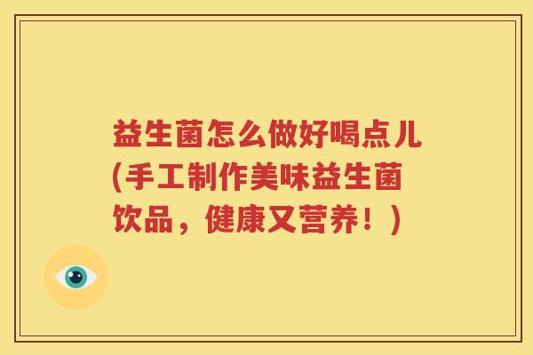 益生菌怎么做好喝点儿(手工制作美味益生菌饮品，健康又营养！)
