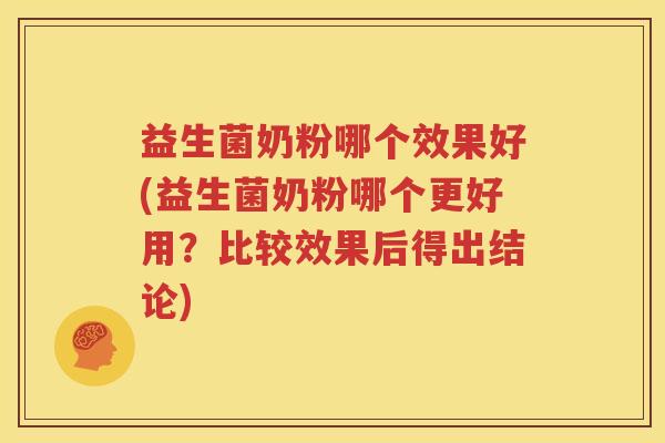 益生菌奶粉哪个效果好(益生菌奶粉哪个更好用？比较效果后得出结论)