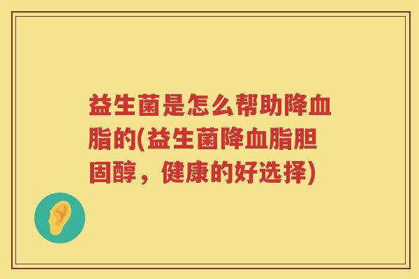 益生菌是怎么帮助降血脂的(益生菌降血脂胆固醇，健康的好选择)