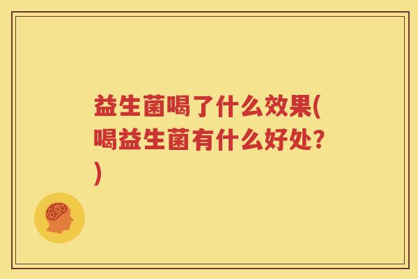 益生菌喝了什么效果(喝益生菌有什么好处？)