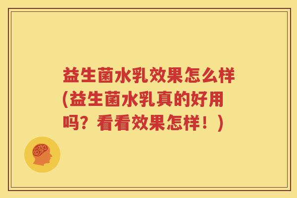 益生菌水乳效果怎么样(益生菌水乳真的好用吗？看看效果怎样！)