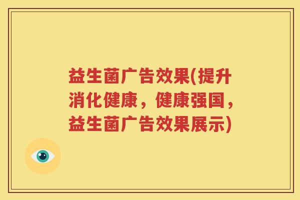 益生菌广告效果(提升消化健康，健康强国，益生菌广告效果展示)