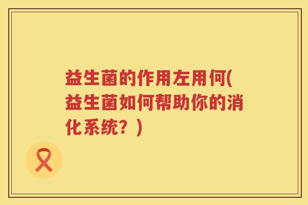 益生菌的作用左用何(益生菌如何帮助你的消化系统？)