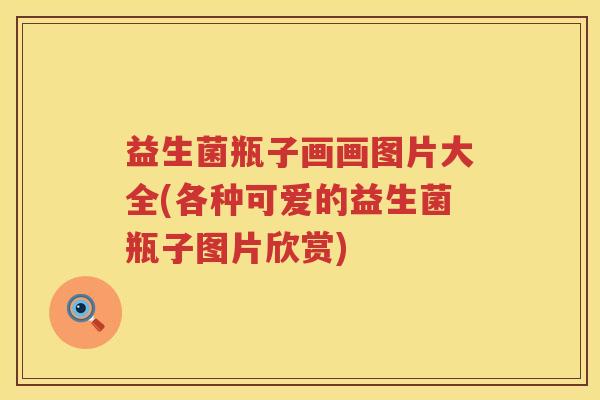 益生菌瓶子画画图片大全(各种可爱的益生菌瓶子图片欣赏)