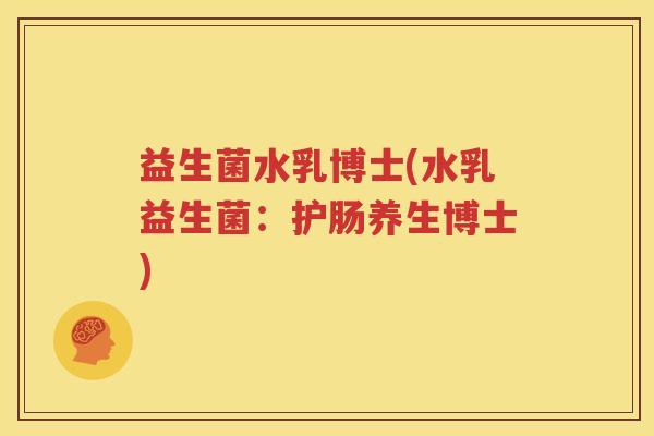 益生菌水乳博士(水乳益生菌：护肠养生博士)