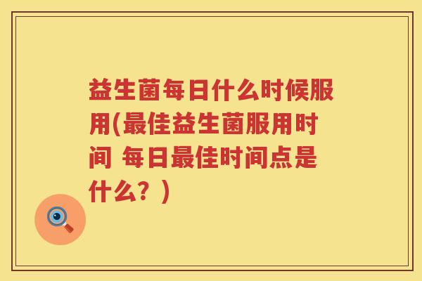 益生菌每日什么时候服用(最佳益生菌服用时间 每日最佳时间点是什么？)