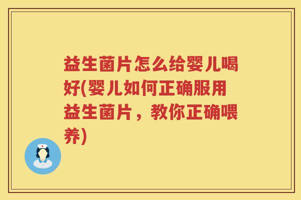 益生菌片怎么给婴儿喝好(婴儿如何正确服用益生菌片，教你正确喂养)