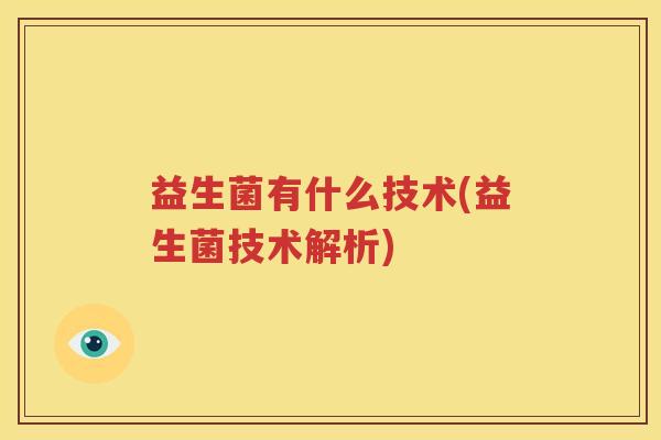 益生菌有什么技术(益生菌技术解析)