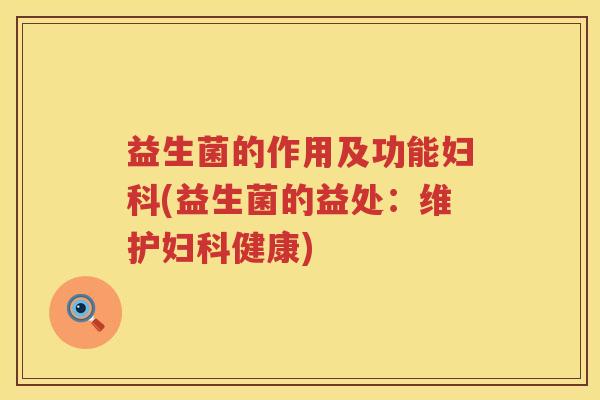 益生菌的作用及功能妇科(益生菌的益处：维护妇科健康)