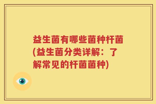 益生菌有哪些菌种杆菌(益生菌分类详解：了解常见的杆菌菌种)