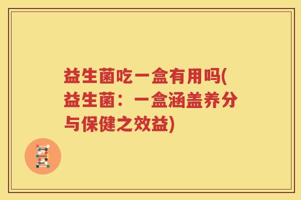 益生菌吃一盒有用吗(益生菌：一盒涵盖养分与保健之效益)