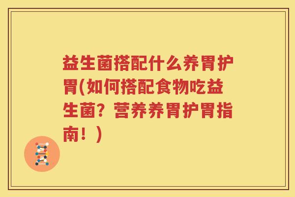 益生菌搭配什么养胃护胃(如何搭配食物吃益生菌？营养养胃护胃指南！)