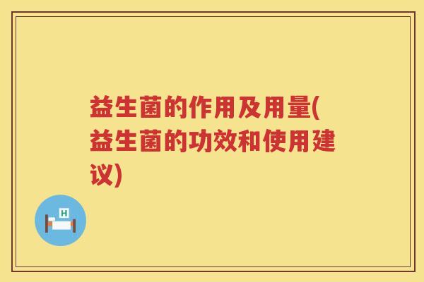益生菌的作用及用量(益生菌的功效和使用建议)