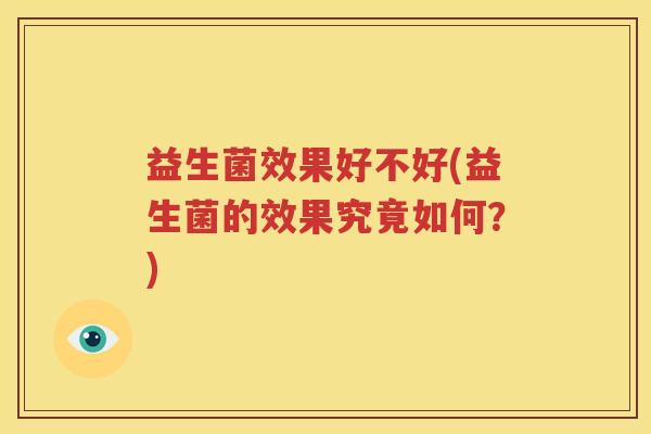 益生菌效果好不好(益生菌的效果究竟如何？)