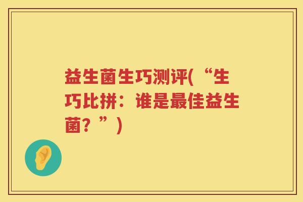 益生菌生巧测评(“生巧比拼：谁是最佳益生菌？”)