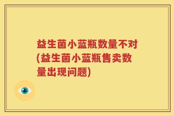益生菌小蓝瓶数量不对(益生菌小蓝瓶售卖数量出现问题)