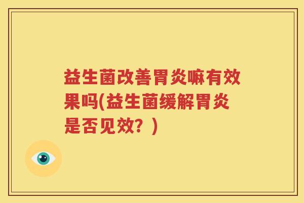 益生菌改善胃炎嘛有效果吗(益生菌缓解胃炎是否见效？)