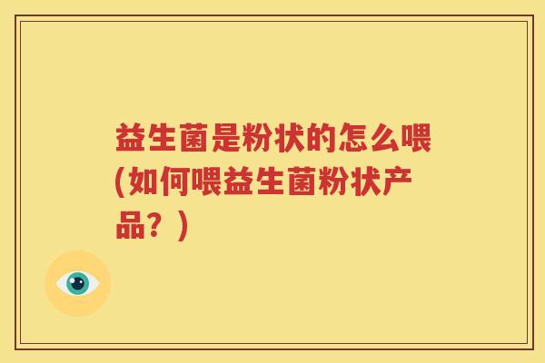 益生菌是粉状的怎么喂(如何喂益生菌粉状产品？)