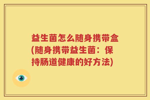 益生菌怎么随身携带盒(随身携带益生菌：保持肠道健康的好方法)