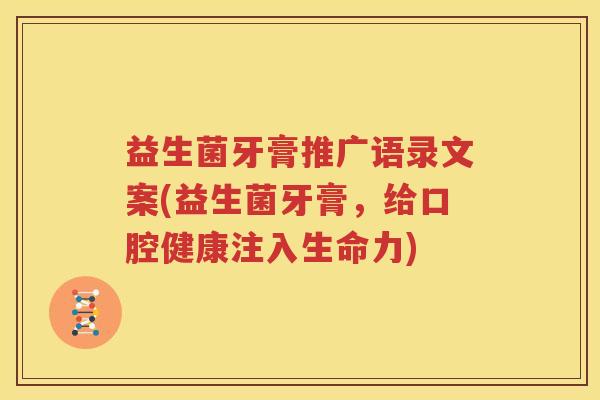 益生菌牙膏推广语录文案(益生菌牙膏，给口腔健康注入生命力)