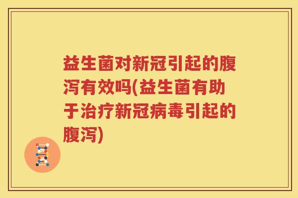 益生菌对新冠引起的腹泻有效吗(益生菌有助于治疗新冠病毒引起的腹泻)