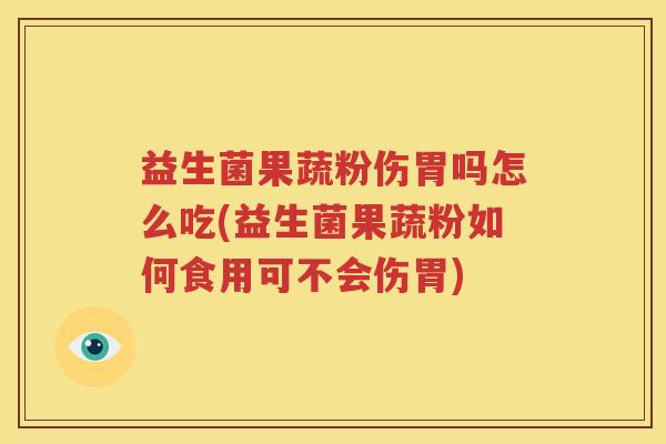 益生菌果蔬粉伤胃吗怎么吃(益生菌果蔬粉如何食用可不会伤胃)