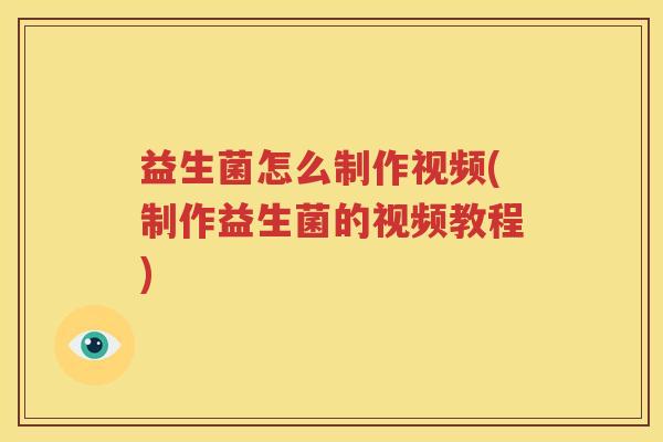 益生菌怎么制作视频(制作益生菌的视频教程)