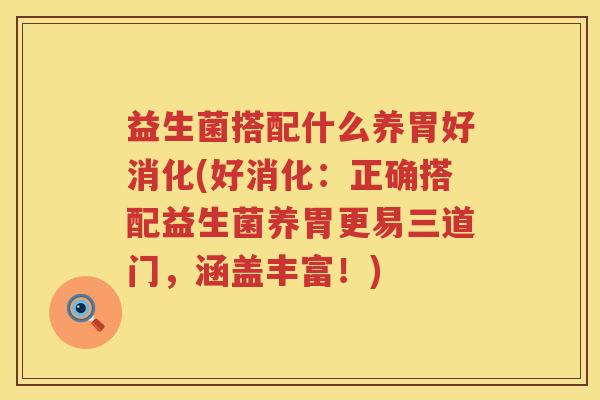 益生菌搭配什么养胃好消化(好消化：正确搭配益生菌养胃更易三道门，涵盖丰富！)