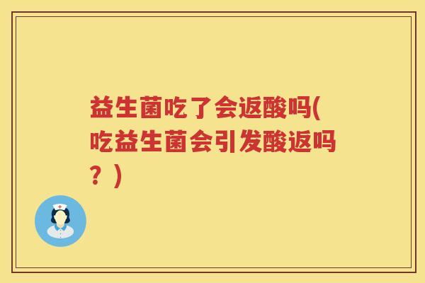 益生菌吃了会返酸吗(吃益生菌会引发酸返吗？)