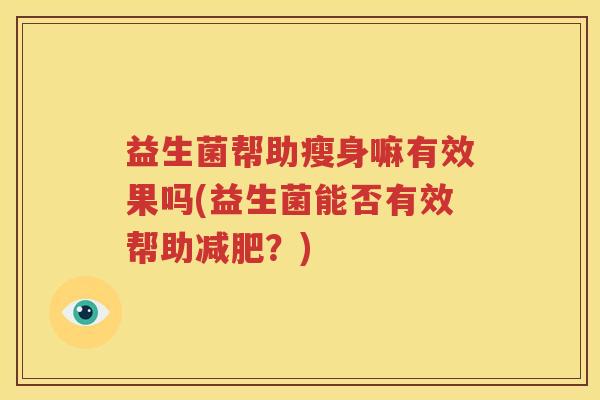 益生菌帮助瘦身嘛有效果吗(益生菌能否有效帮助减肥？)
