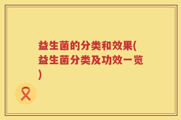 益生菌的分类和效果(益生菌分类及功效一览)