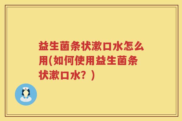 益生菌条状漱口水怎么用(如何使用益生菌条状漱口水？)