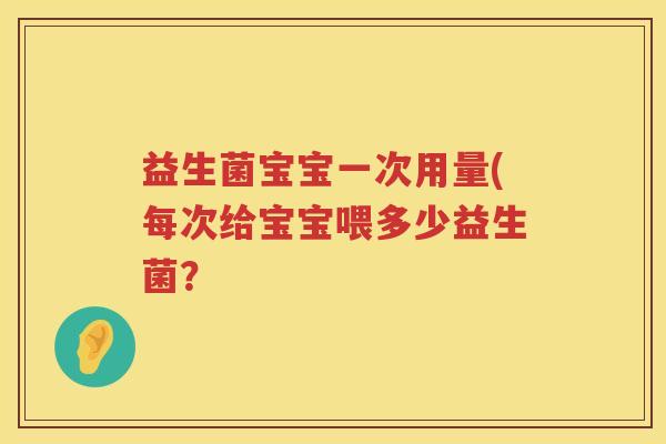 益生菌宝宝一次用量(每次给宝宝喂多少益生菌？