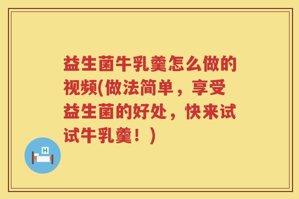 益生菌牛乳羹怎么做的视频(做法简单，享受益生菌的好处，快来试试牛乳羹！)