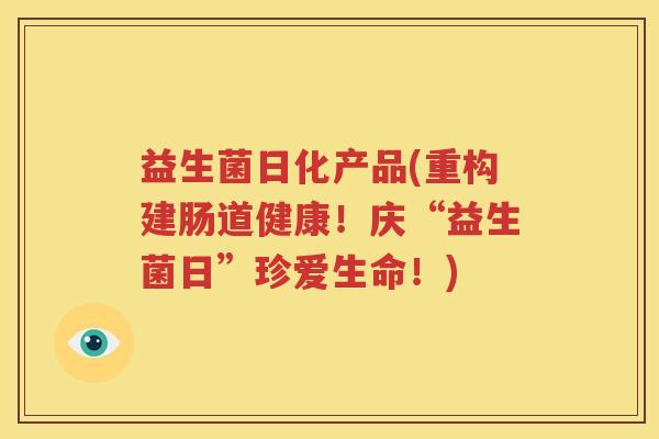益生菌日化产品(重构建肠道健康！庆“益生菌日”珍爱生命！)