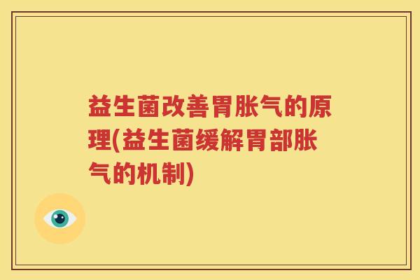 益生菌改善胃胀气的原理(益生菌缓解胃部胀气的机制)