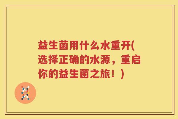 益生菌用什么水重开(选择正确的水源，重启你的益生菌之旅！)